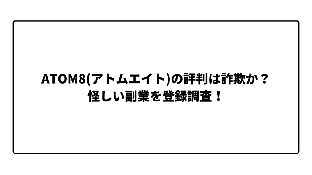ATOM8(アトムエイト)の評判は詐欺か？怪しい副業を登録調査！